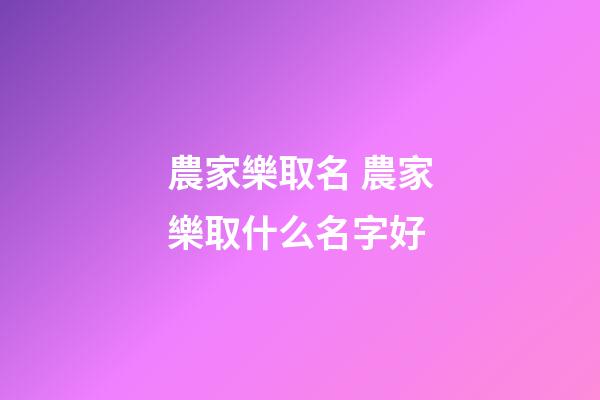農家樂取名 農家樂取什么名字好